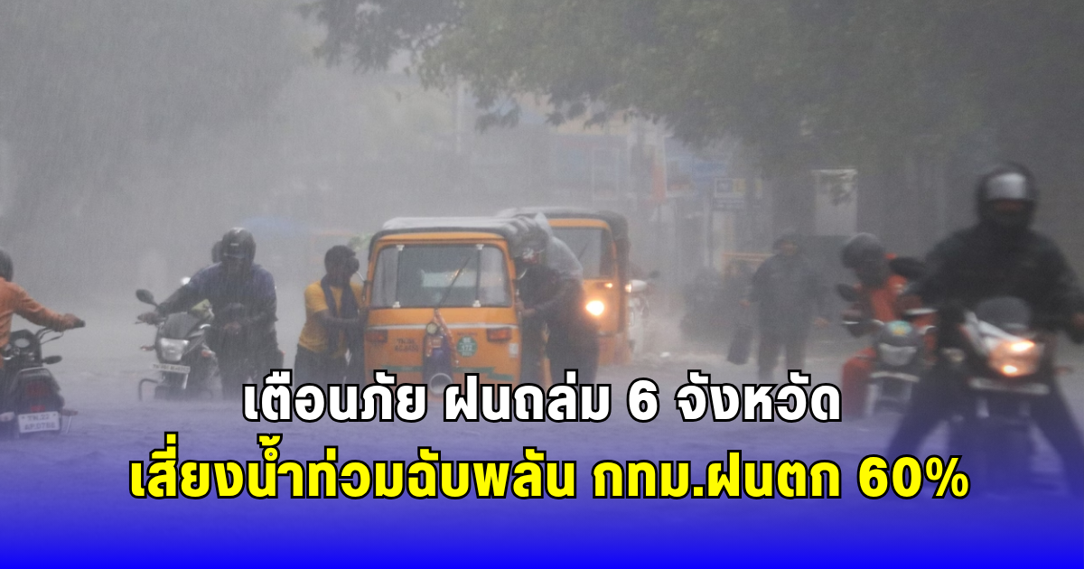 เตือนภัย ฝนถล่ม 6 จังหวัด เสี่ยงน้ำท่วมฉับพลัน กทม.ฝนตก 60%