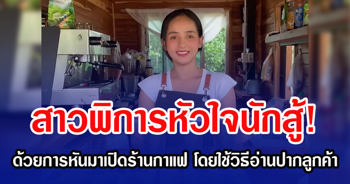 สาวพิการหัวใจนักสู้! ด้วยการหันมาเปิดร้านกาแฟ โดยใช้วิธีอ่านปากลูกค้า