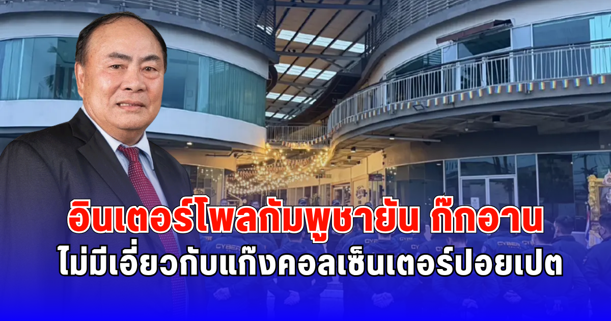 อินเตอร์โพลกัมพูชายัน ก๊กอาน ปัดข้อกล่าวหาแก๊งคอลเซ็นเตอร์ปอยเปต