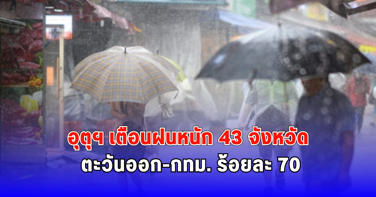 อุตุฯ เตือนฝนหนัก 43 จังหวัด ตะวันออก-กทม.ร้อยละ 70