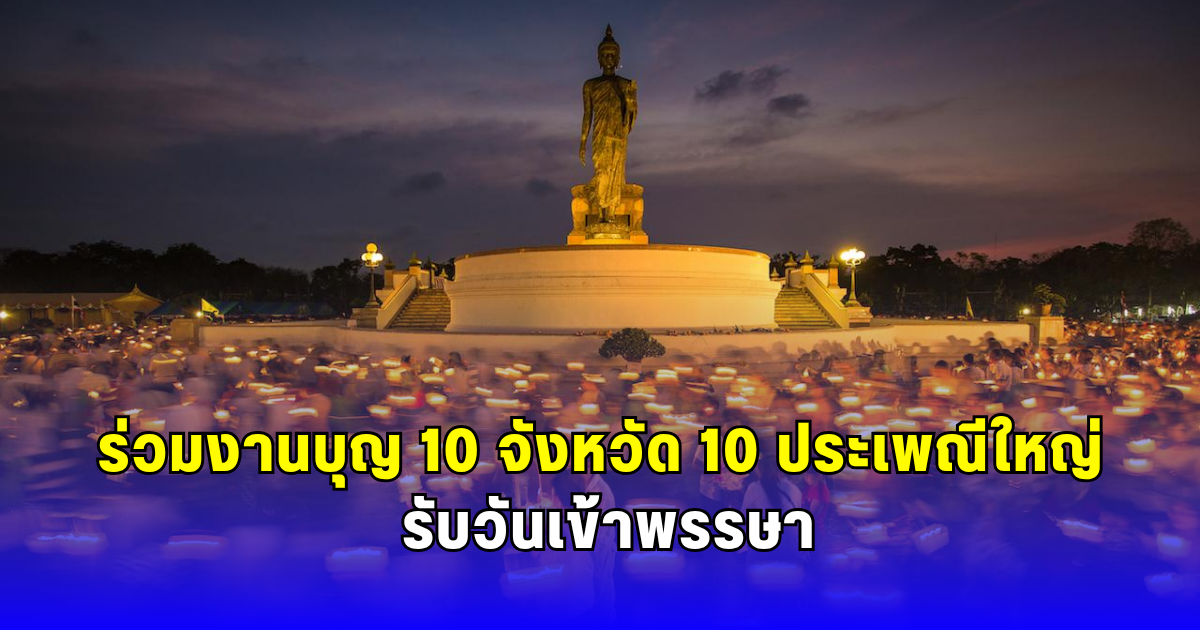 ร่วมงานบุญ 10 จังหวัด 10 ประเพณีใหญ่ รับวันเข้าพรรษา