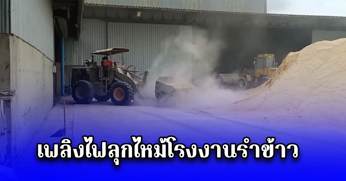 เพลิงไฟลุกไหม้โรงงานรำข้าว คนงานเร่งขนย้ายรำข้าวกว่า 50 ตันหนีไฟ