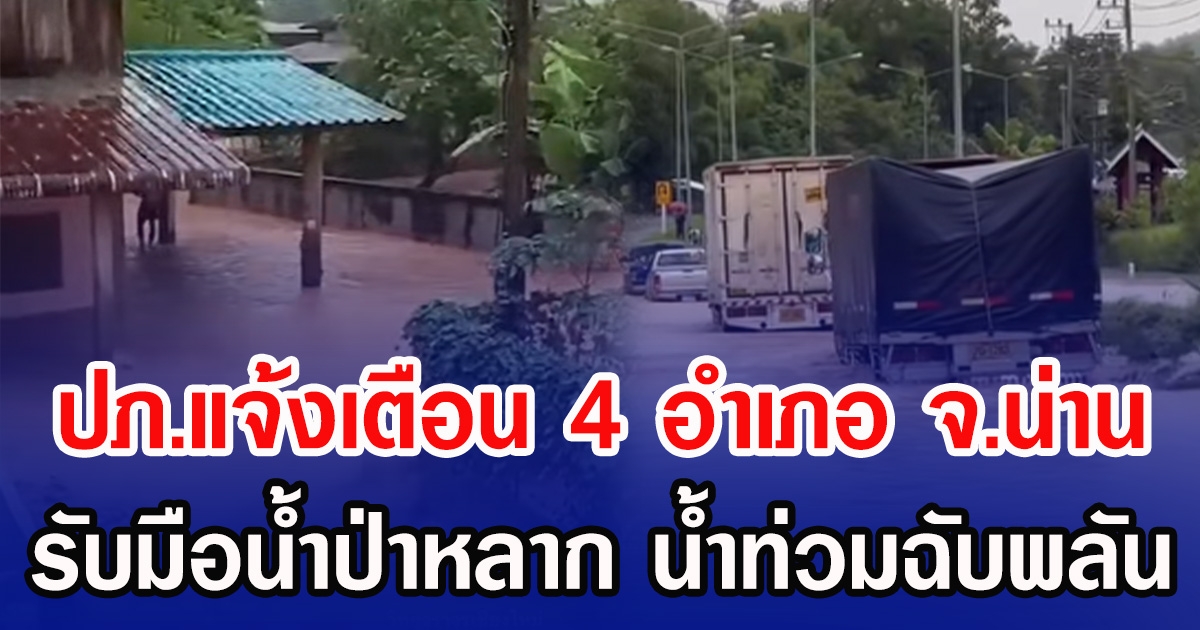 ปภ.แจ้งเตือน 4 อำเภอ จ.น่าน รับมือน้ำป่าหลาก น้ำท่วมฉับพลัน