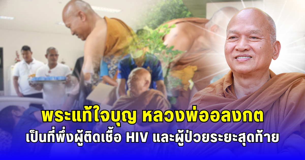 พระแท้ใจบุญ หลวงพ่ออลงกต ทุ่มแรงกาย-แรงใจ เนรมิตวัดพระบาทน้ำพุ ที่พึ่งผู้ติดเชื้อ HIV และผู้ป่วยระยะสุดท้าย