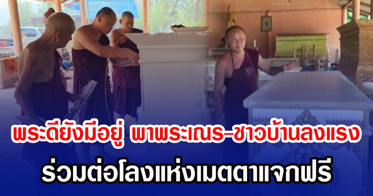 พระดียังมีอยู่ พาพระเณร-ชาวบ้านลงแรง ร่วมต่อโลงแห่งเมตตาแจกฟรี