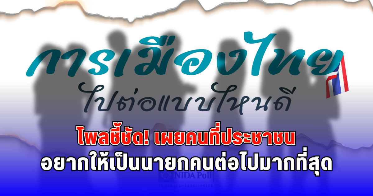 โพลชี้ชัด เผยคนที่ประชาชนอยากให้เป็นนายกคนต่อไปมากที่สุด