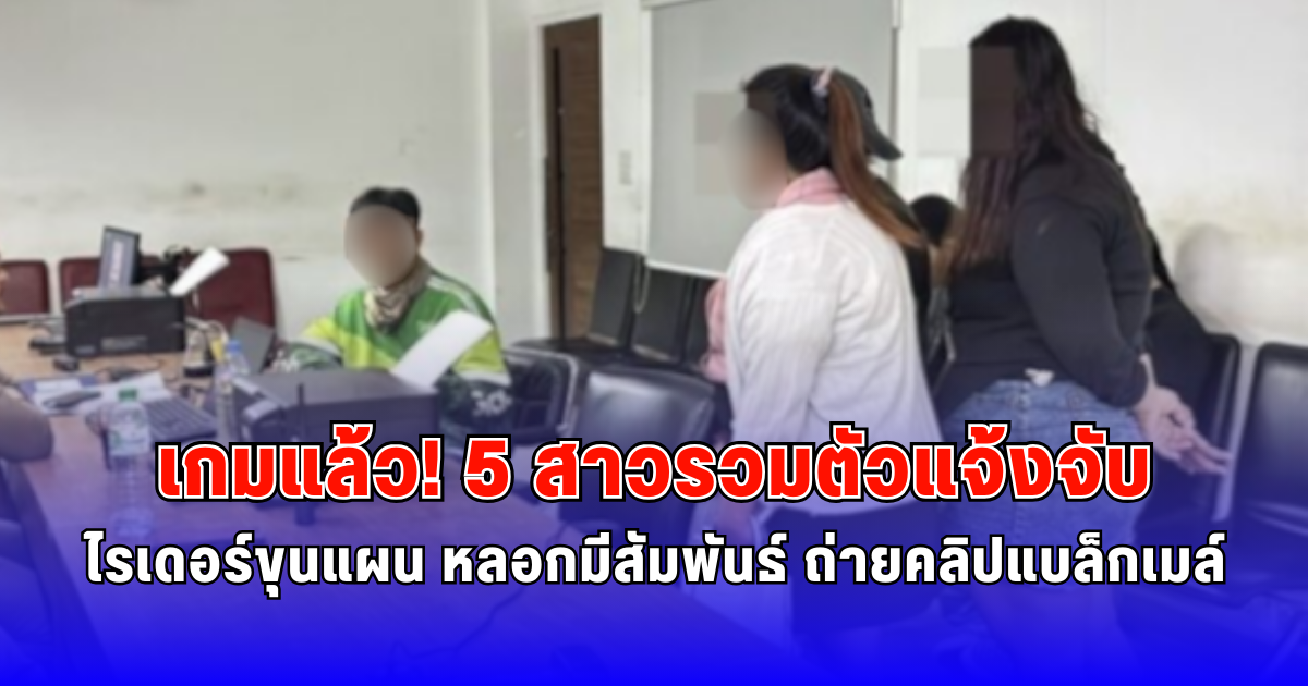 เกมแล้ว 5 สาวรวมตัวแจ้งจับ ไรเดอร์ขุนแผน หลอกมีสัมพันธ์ ถ่ายคลิปแบล็กเมล์