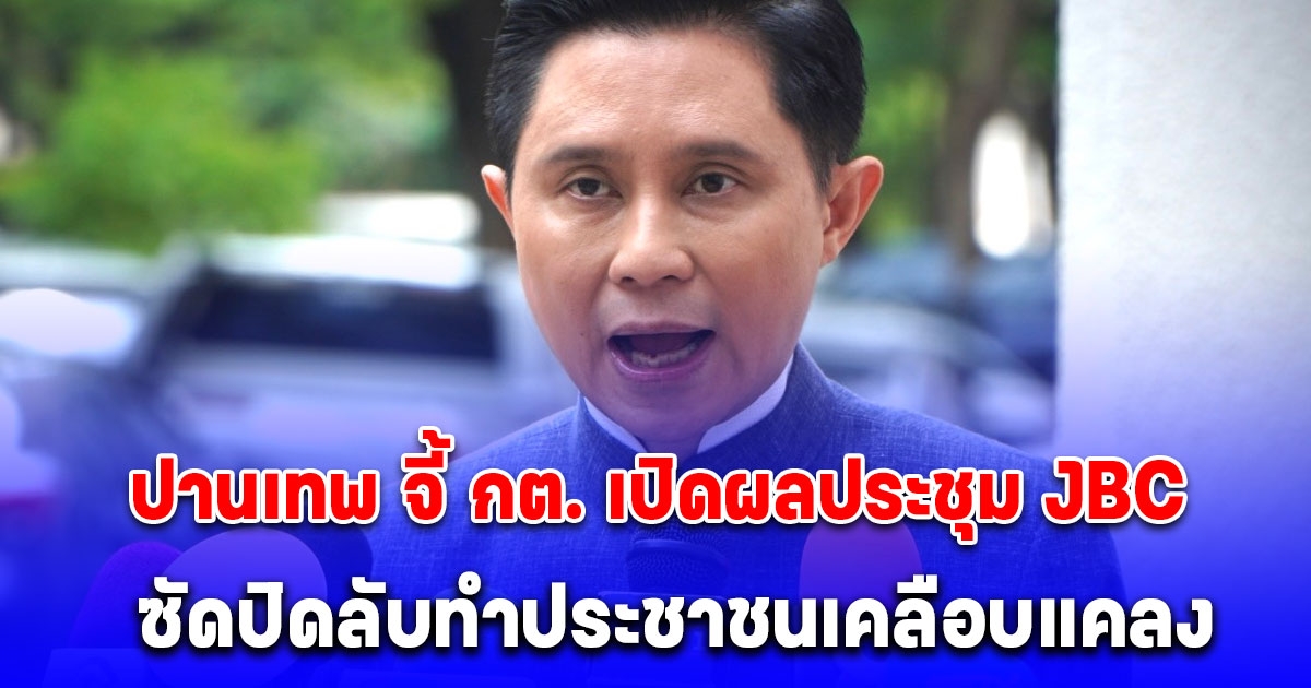 ปานเทพ จี้ กต. เปิดผลประชุม JBC ซัดปิดลับทำประชาชนเคลือบแคลง ชี้เขมรเดินเกมรุก หวังยึดแผ่นดินไทย