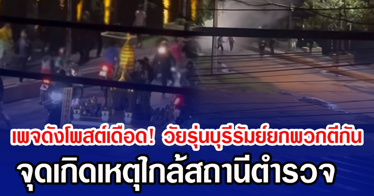 เพจดังโพสต์เดือด! ผวากลางดึกวัยรุ่นบุรีรัมย์ยกพวกตีกัน จุดเกิดเหตุใกล้สถานีตำรวจ