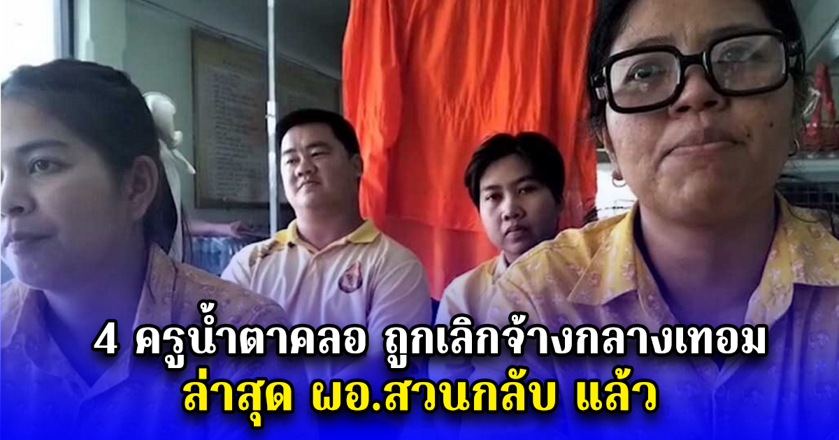 4 ครูน้ำตาคลอ ถูกเลิกจ้างกลางเทอมไร้เหตุผล ล่าสุด ผอ.สวนกลับ แล้ว