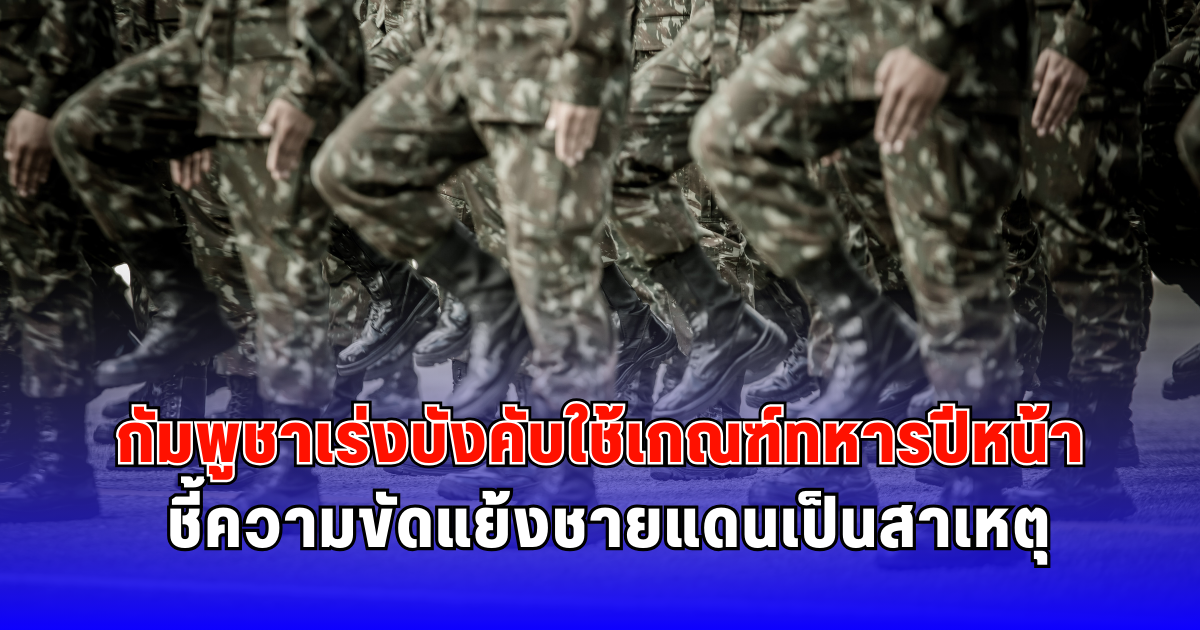 กัมพูชาเร่งบังคับใช้เกณฑ์ทหารปีหน้า ชี้ความขัดแย้งชายแดนเป็นสาเหตุ