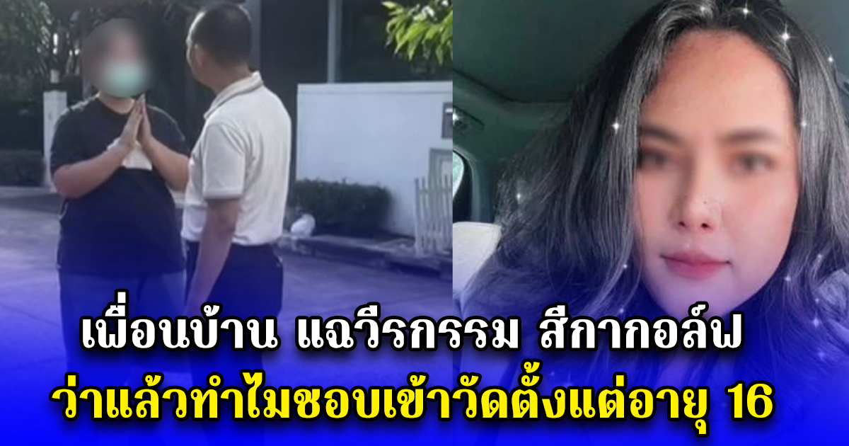 เพื่อนบ้าน แฉวีรกรรม สีกากอล์ฟ ว่าแล้วทำไมชอบเข้าวัดตั้งแต่อายุ 16