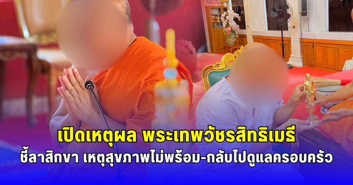 เปิดเหตุผล พระเทพวัชรสิทธิเมธี ชี้ลาสิกขา เหตุสุขภาพไม่พร้อม-กลับไปดูแลครอบครัว