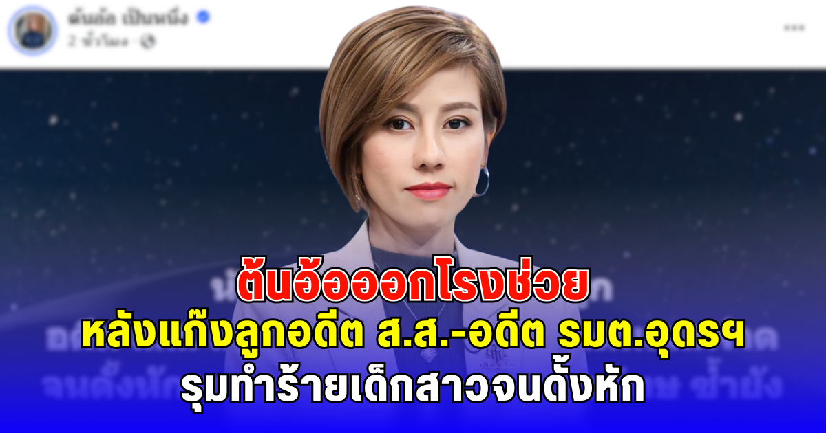 ต้นอ้อออกโรงช่วย หลังแก๊งลูกอดีต ส.ส.-อดีต รมต.อุดรฯ รุมทำร้ายเด็กสาวจนดั้งหัก