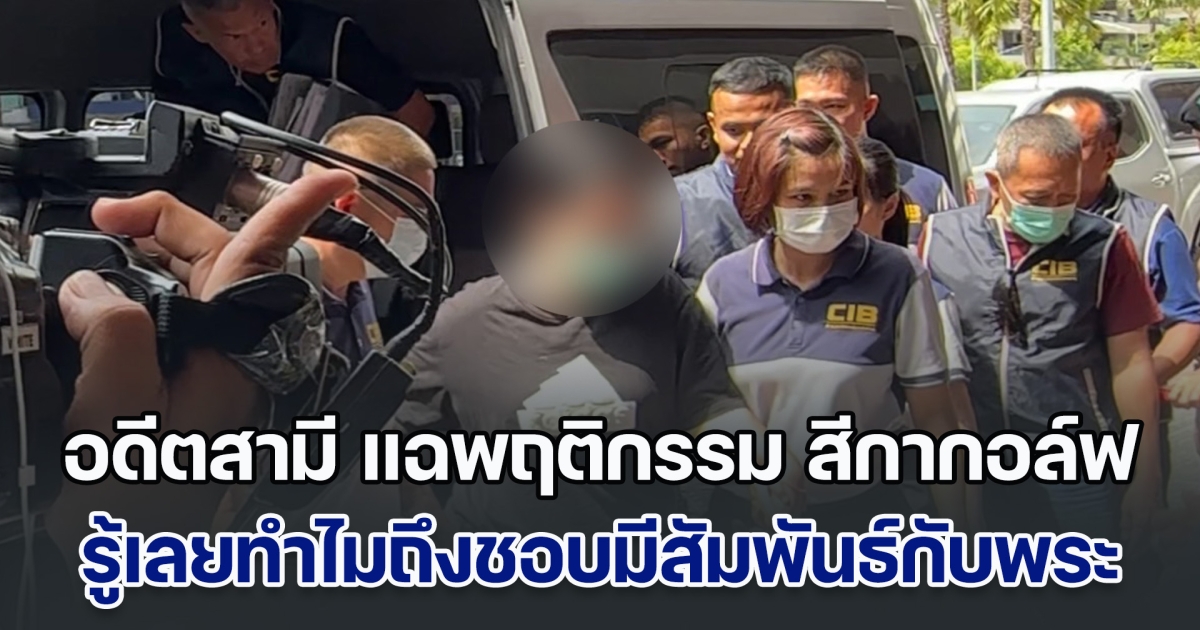 สุดเกิ๊น อดีตสามี แฉพฤติกรรม สีกากอล์ฟ รู้เลยทำไมถึงชอบมีสัมพันธ์กับพระ