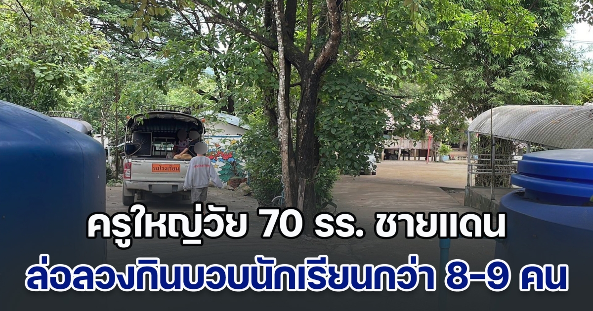 ฉาวสนั่น ครูใหญ่วัย 70 รร. ชายแดน ล่อลวงกินบวบนักเรียนกว่า 8-9 คน จนเด็กไม่อยากไปเรียน