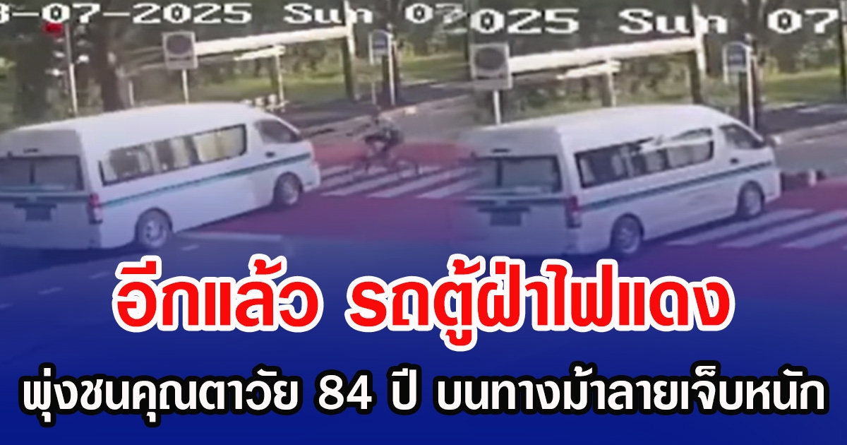 อีกแล้ว รถตู้ฝ่าไฟแดง พุ่งชนคุณตาวัย 84 ปี บนทางม้าลายเจ็บหนัก