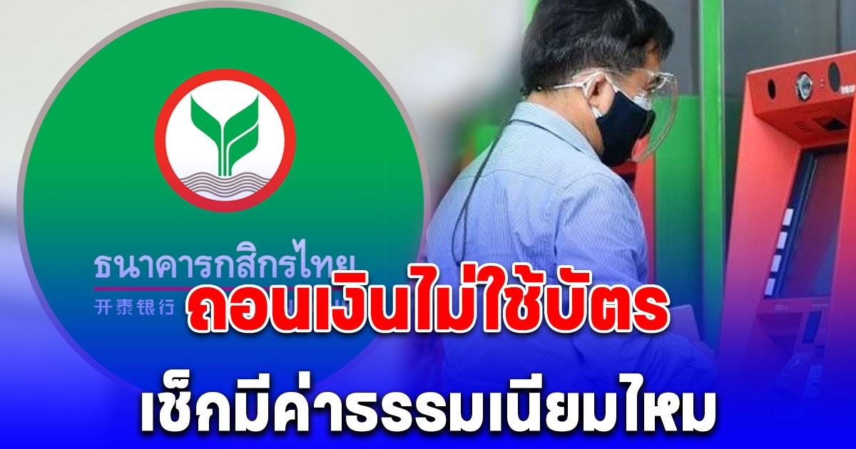 ถอนเงินไม่ใช้บัตรผ่าน ATM กสิกรไทย เปิดค่าธรรมเนียมที่ต้องจ่าย