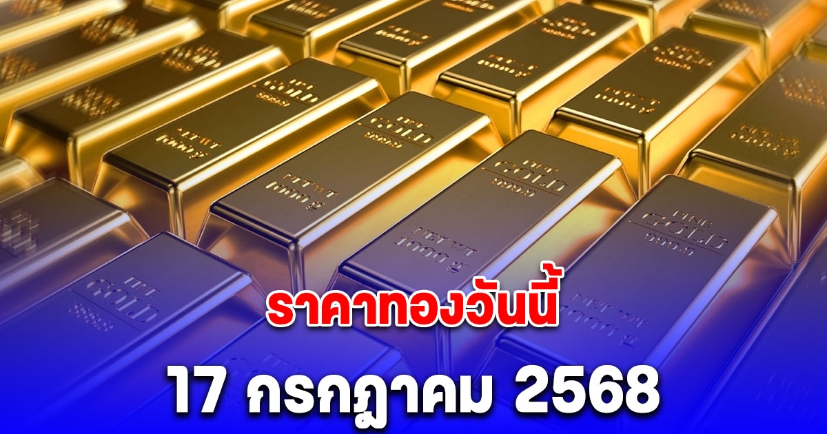 ราคาทองวันนี้ 17 กรกฎาคม 2568