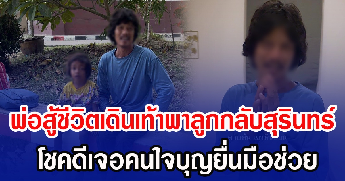พ่อสู้ชีวิตเดินเท้าพาลูกกลับสุรินทร์ โชคดีเจอคนใจบุญยื่นมือช่วย