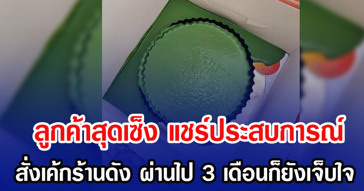 ลูกค้าสุดเซ็ง เผยประสบการณ์  สั่งเค้กร้านดัง ผ่านไป 3 เดือนก็ยังเจ็บใจ