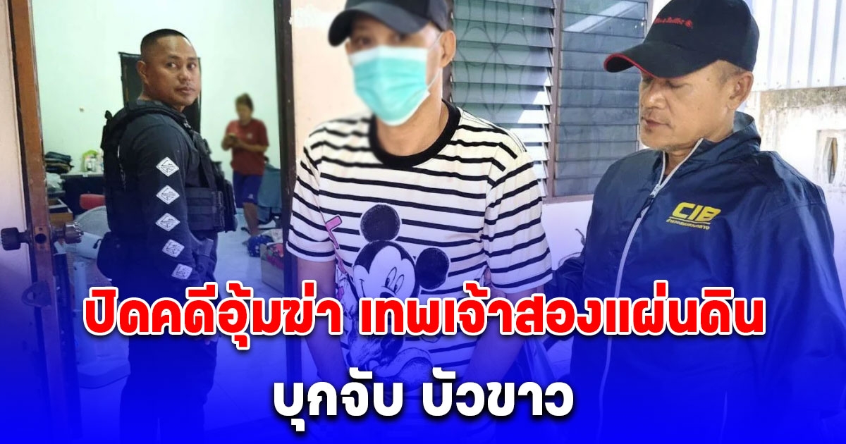 ปิดคดีอุ้มฆ่า เทพเจ้าสองแผ่นดิน บุกจับ บัวขาว ศิษย์ สวป. อดีตนักมวย