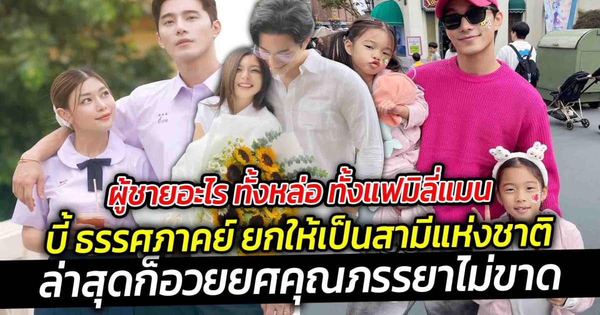 ผู้ชายอะไร ทั้งหล่อ ทั้งแฟมิลี่แมน บี้ ธรรศภาคย์ ยกให้เป็นสามีแห่งชาติ