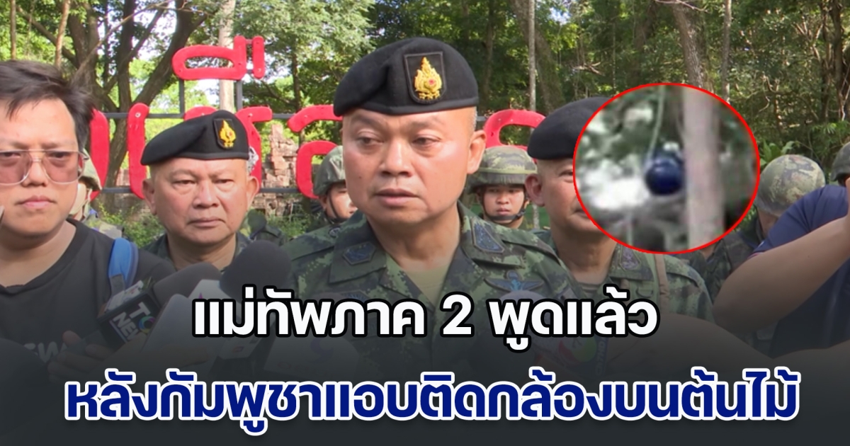 แม่ทัพภาค 2 พูดแล้ว หลังกัมพูชาแอบติดกล้องบนต้นไม้ หันมาทางประสาทตาเมือนธม
