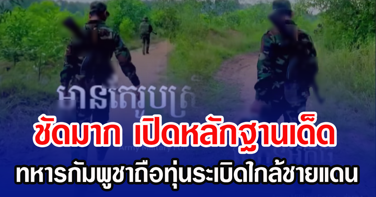 ชัดมาก เปิดหลักฐานเด็ด ทหารกัมพูชาถือทุ่นระเบิดใกล้ชายแดน