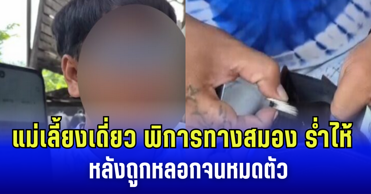 ทุกข์ซ้ำกรรมซ้อน แม่เลี้ยงเดี่ยว พิการทางสมอง ร่ำไห้ หลังถูกแก๊งคอลเซ็นเตอร์หลอก เงินเก็บหมดตัว