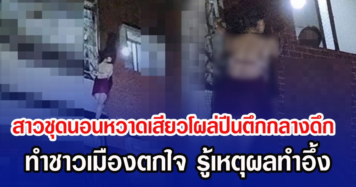 สาวชุดนอนหวาดเสียวโผล่ปีนตึกกลางดึก ทำชาวเมืองตกใจ รู้เหตุผลทำอึ้ง (ข่าวต่างประเทศ)