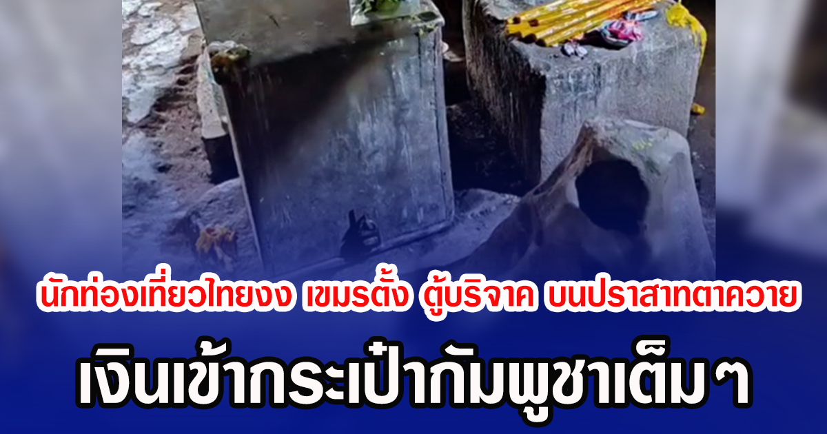 นักท่องเที่ยวไทยงง เขมรตั้ง ตู้บริจาค บนปราสาทตาควาย เงินเข้ากระเป๋ากัมพูชาเต็มๆ