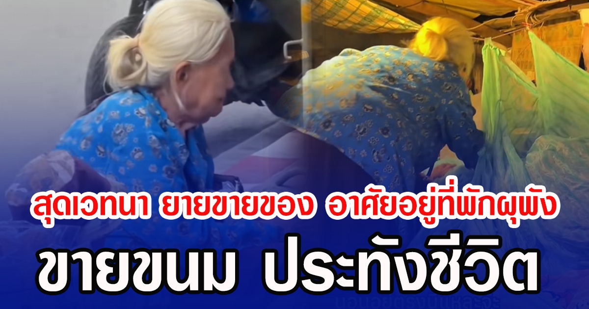สุดเวทนา ยายขายของ อาศัยอยู่ที่พักผุพัง ขายขนม ประทังชีวิต