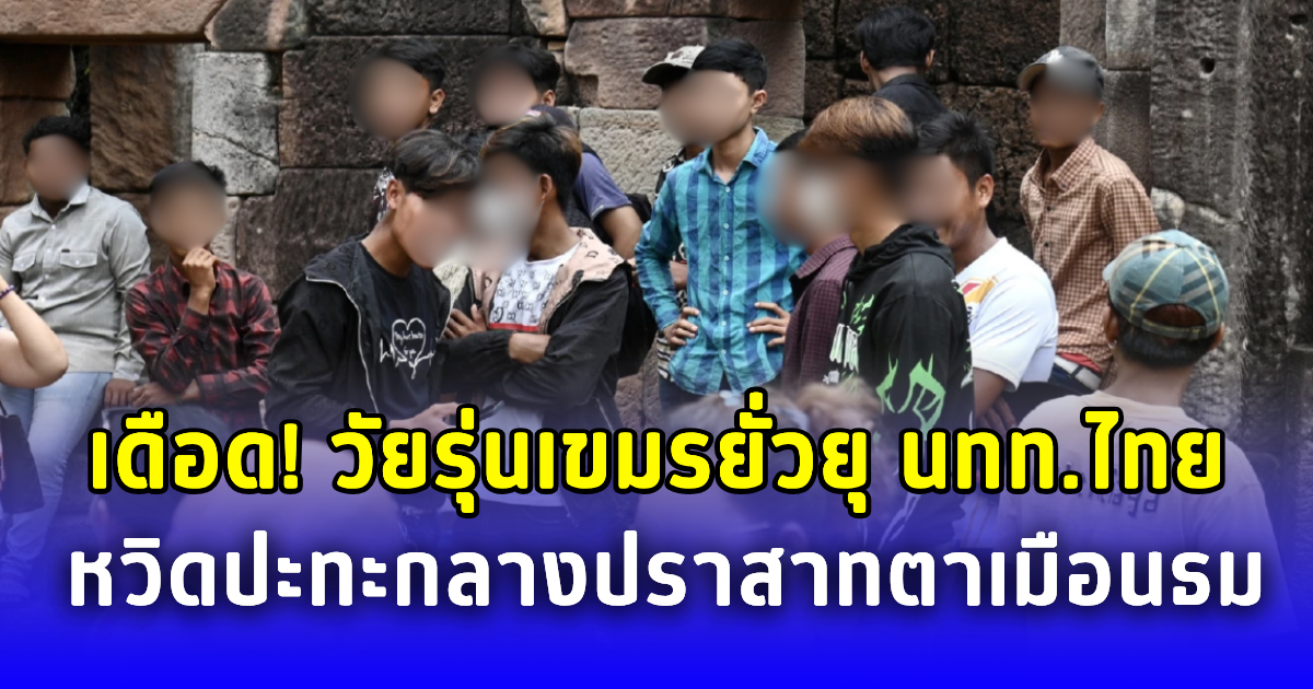 เดือด วัยรุ่นเขมรยั่วยุ นทท.ไทย หวิดปะทะกลางปราสาทตาเมือนธม