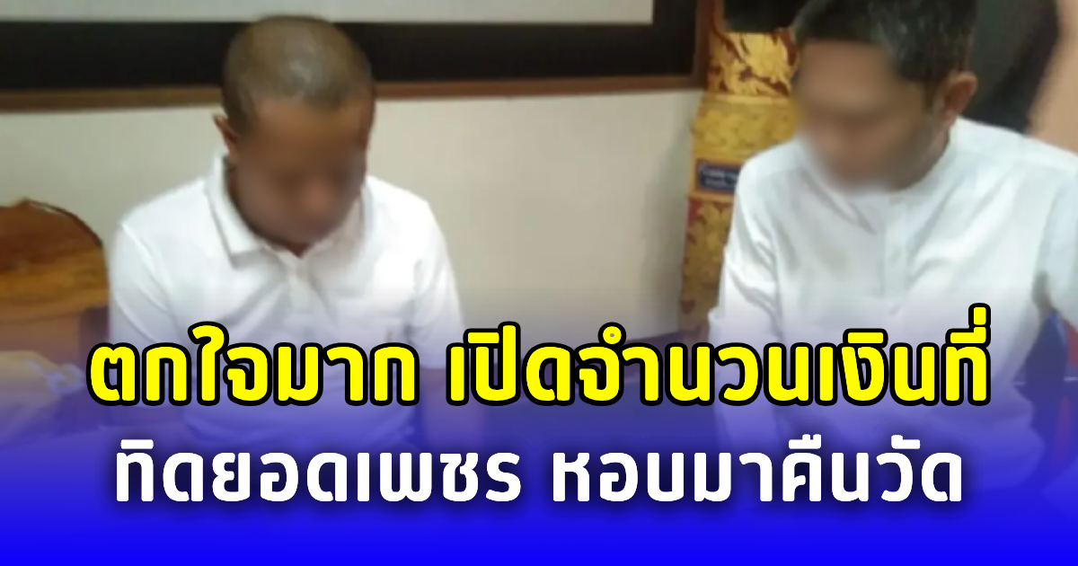 ตกใจมาก เปิดจำนวนเงินที่ ทิดยอดเพชร หอบมาคืนวัด