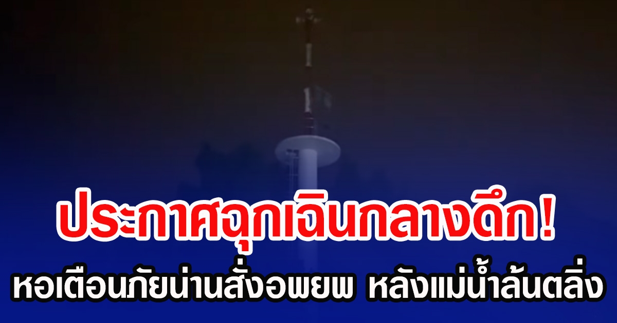 ประกาศฉุกเฉินกลางดึก! หอเตือนภัยน่านสั่งอพยพ หลังแม่น้ำล้นตลิ่ง
