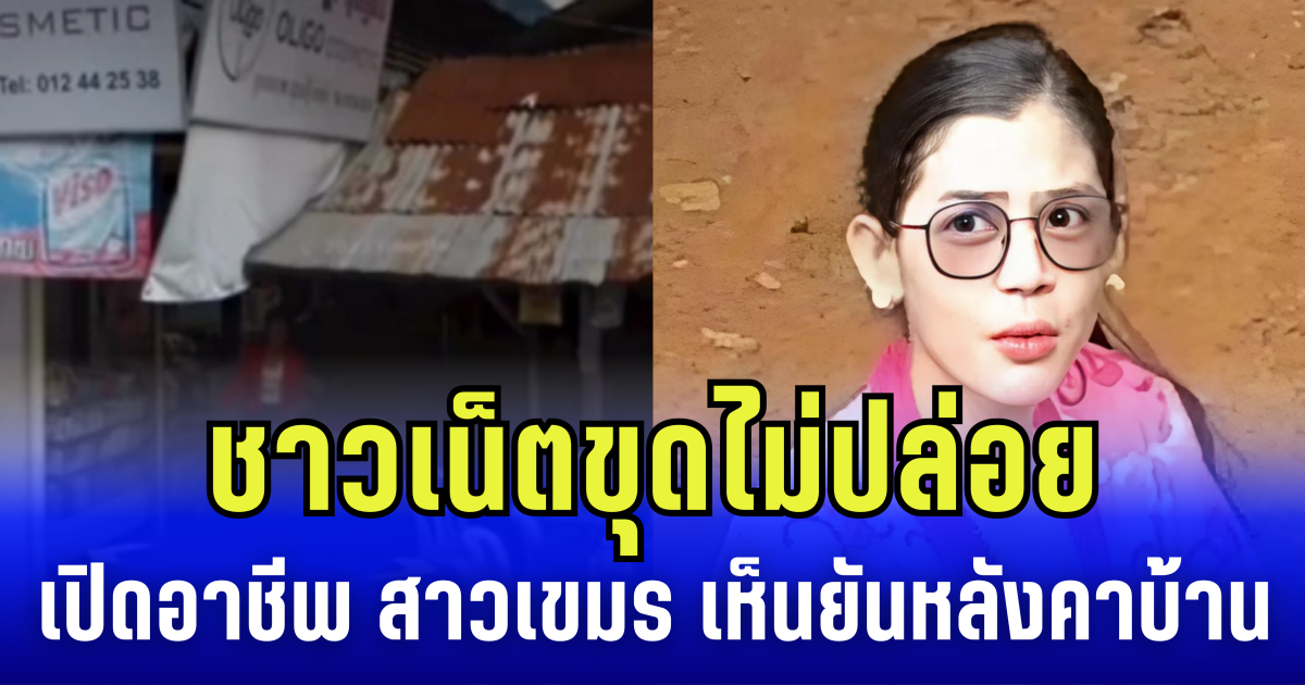 ชาวเน็ตขุดไม่ปล่อย เปิดอาชีพ สาวเขมรคนดัง เห็นหมด ยันหลังคาบ้าน
