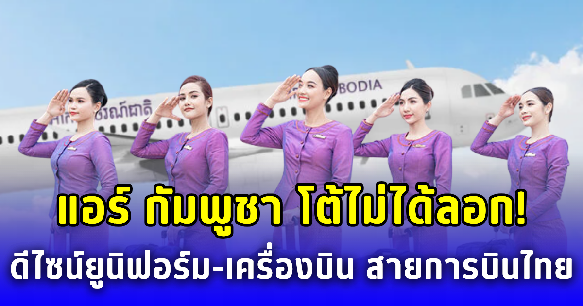 แอร์ กัมพูชา โต้ไม่ได้ลอก! ดีไซน์ยูนิฟอร์ม-เครื่องบิน สายการบินไทย