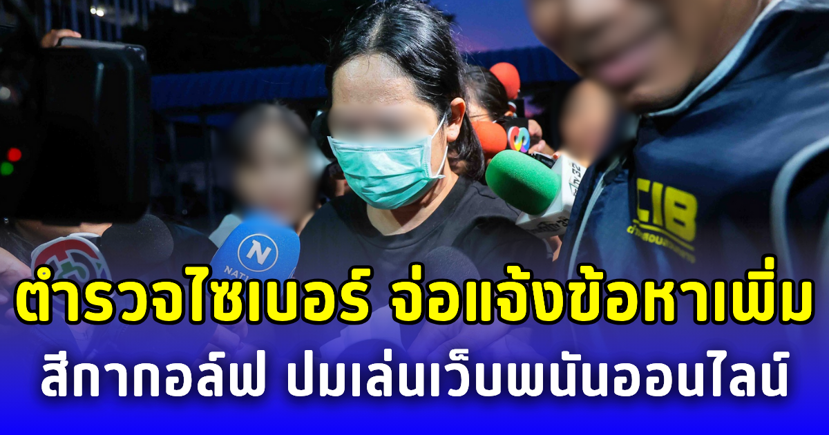 ตำรวจไซเบอร์ จ่อแจ้งข้อหาเพิ่ม สีกากอล์ฟ ปมเล่นเว็บพนันออนไลน์