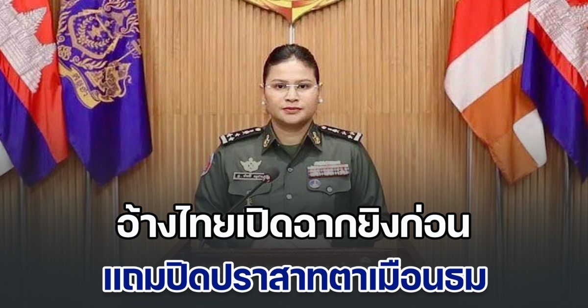 กลาโหมกัมพูชา อ้างไทยเปิดฉากยิงก่อน แถมปิดปราสาทตาเมือนธม กัมพูชาต้องยิงตอบโต้