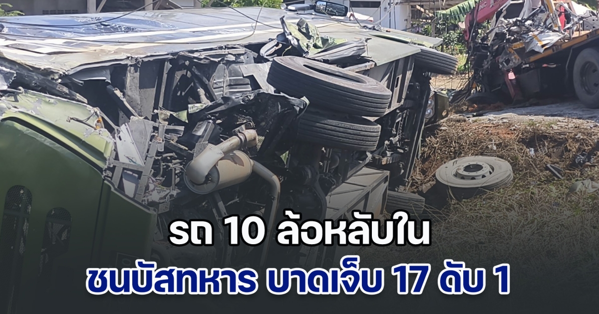 รถ 10 ล้อหลับใน พุ่งชนท้ายบัสทหารค่ายฝึกการรบพิเศษ บาดเจ็บ 17 ดับ 1 ขณะที่คนขับรถบรรทุกทิ้งรถหนี