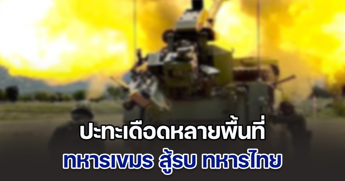 ปะทะเดือดหลายพื้นที่ ทหารเขมร ลากอาวุธหนักปืนใหญ่ จรวด BM-21 ถล่มยิง ทหารไทย เสียกำลังพลฝั่งละ 1 นาย