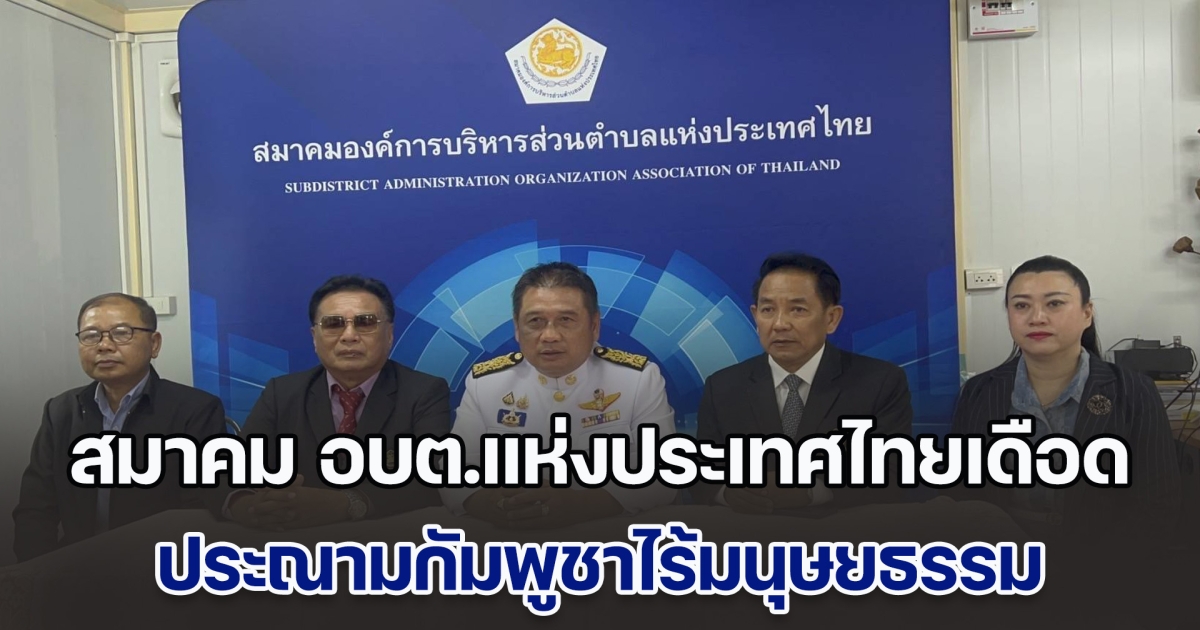 นายก สมาคม อบต.แห่งประเทศไทยเดือด ประณามกัมพูชาไร้มนุษยธรรม โจมตีชาวบ้านบาดเจ็บ