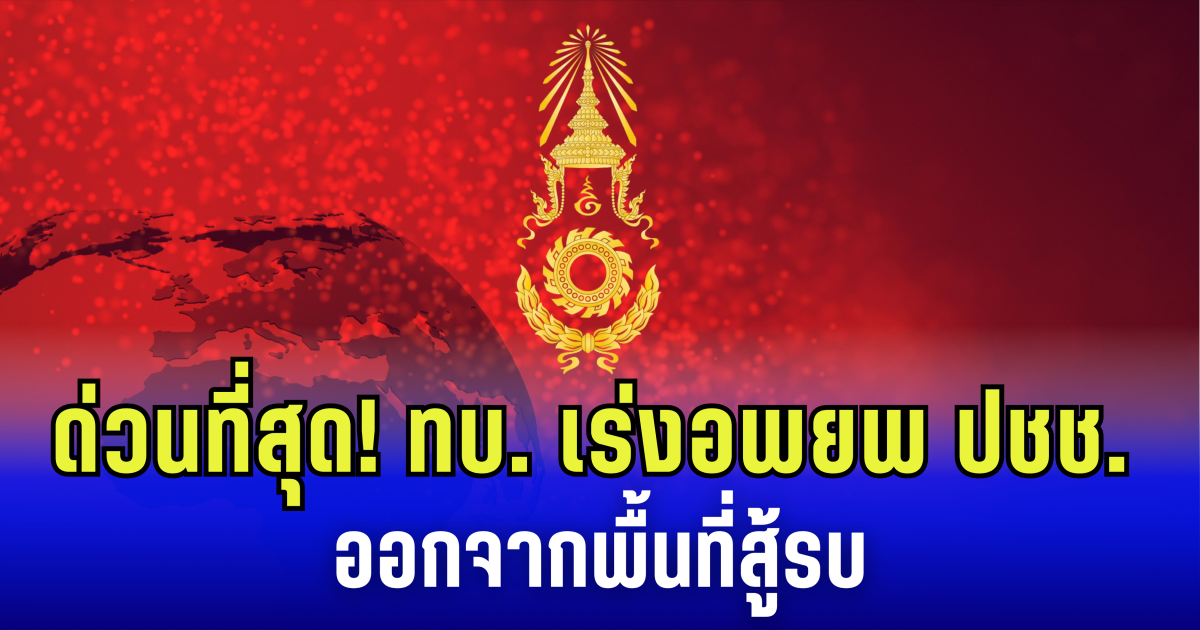 ด่วนที่สุด! ทบ. เร่งอพยพประชาชน ออกจากพื้นที่การสู้รบ ชายแดนไทย - กัมพูชา