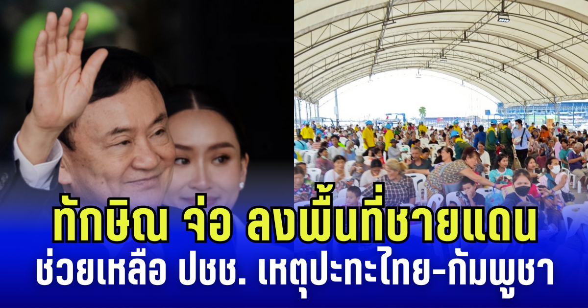 ทักษิณ จ่อ ลงพื้นที่ชายแดน ช่วยเหลือ ปชช. ที่ได้รับผลกระทบ เหตุปะทะไทย-กัมพูชา