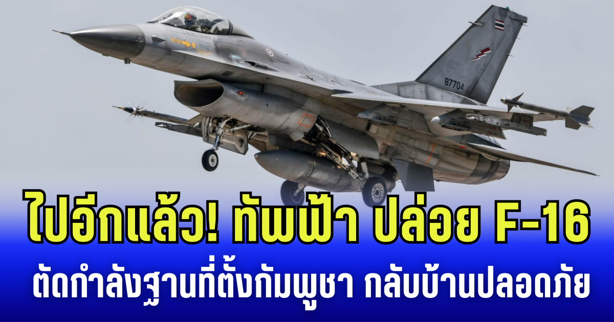 ไปอีกแล้ว! ทัพฟ้า ปล่อย F-16 ตัดกำลัง ฐานตั้งภูมะเขือ-เขาพระวิหาร กลับบ้านปลอดภัย