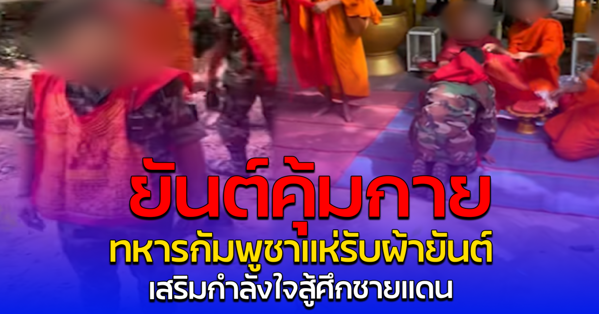 ยันต์คุ้มกาย ทหารกัมพูชาแห่รับ ผ้ายันต์ เสริมกำลังใจสู้ศึกชายแดน