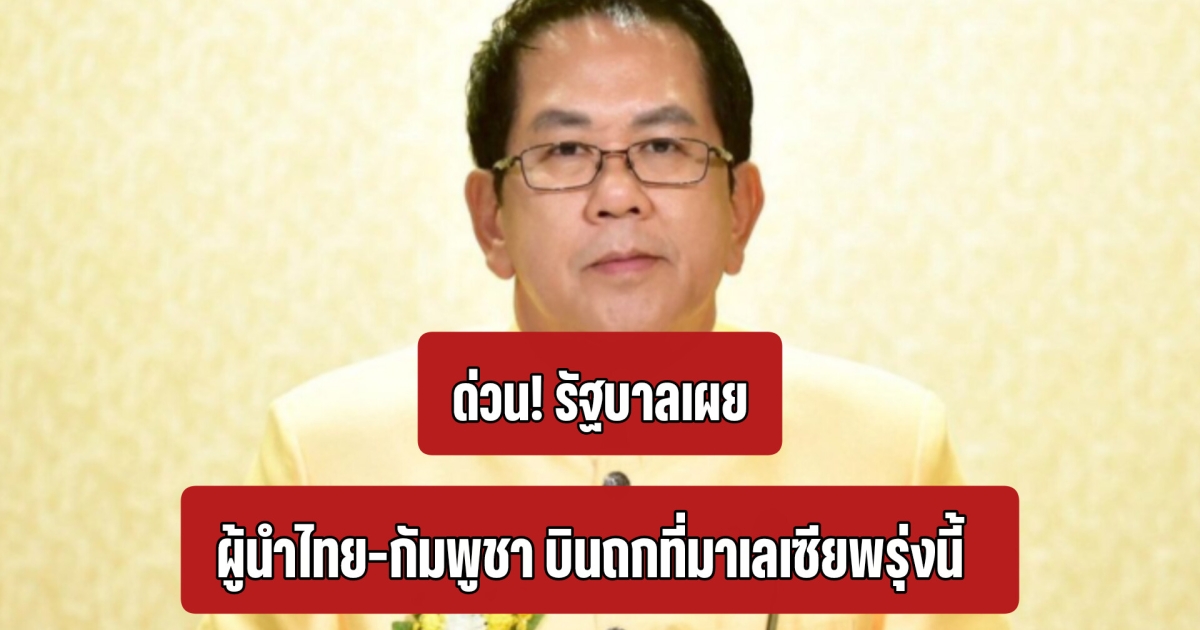 ด่วน! รัฐบาลเผย ผู้นำไทย-กัมพูชา บินถกที่มาเลเซียพรุ่งนี้ โต้ไม่ยอมใช้แผนที่ 1:200,000