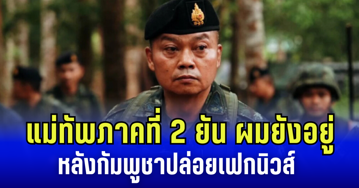 แม่ทัพภาคที่ 2 ยัน ผมยังอยู่ ต่อสู้เคียงบ่าเคียงไหล่ หลังกัมพูชาปลุกปั่น  ปล่อยภาพ RIP หวังทำลายขวัญกำลังใจ