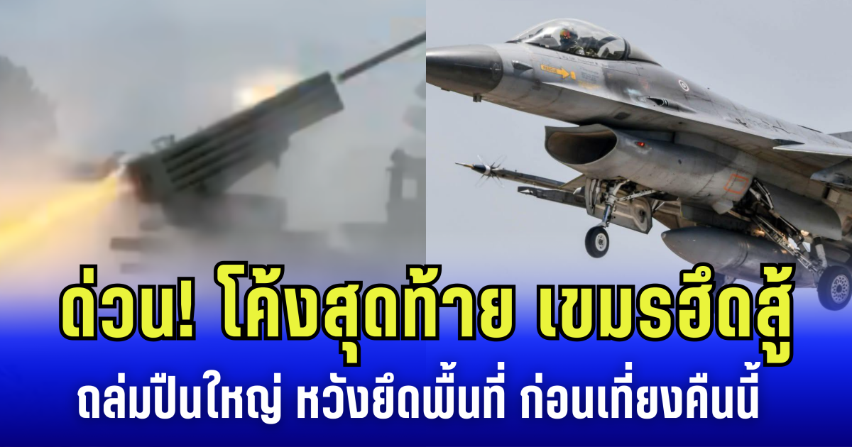 ด่วน! โค้งสุดท้าย เขมรฮึดสู้ ถล่มปืนใหญ่ หวังยึดพื้นที่ ก่อนเที่ยงคืนนี้ ไทย ส่ง F-16 ซัดคืน กลับบ้านปลอดภัย